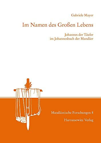 Im Namen des Großen Lebens: Johannes der Täufer im Johannesbuch der Mandäer (Mandäistische Forschungen)