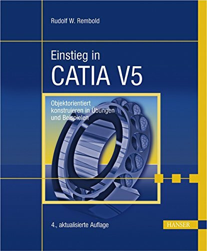 Einstieg in CATIA V5: Objektorientiert konstruieren in Übungen und Beispielen