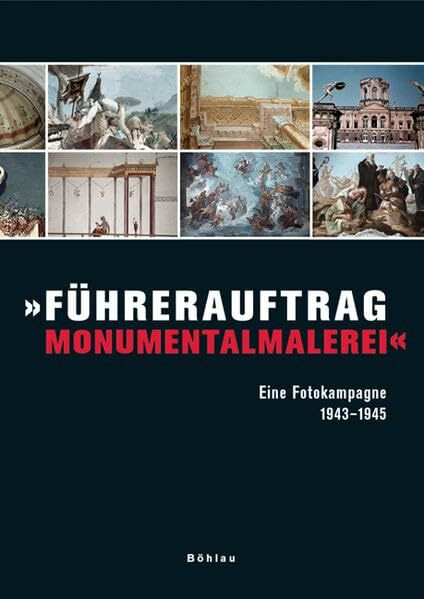 "Führerauftrag Monumentalmalerei". Eine Fotokampagne 1943-1945: Eine Fotokampagne 1943–1945. Herausgegeben von: Christian Fuhrmeister, Stephan Klingen, Iris Lauterbach und Ralf Peters