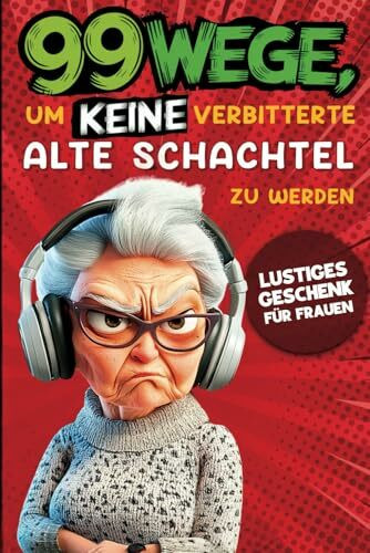 Geschenk für Frauen - 99 Wege, um keine verbitterte alte Schachtel zu werden: Der humorvolle Ratgeber für Frauen, die noch nicht aufgegeben haben.