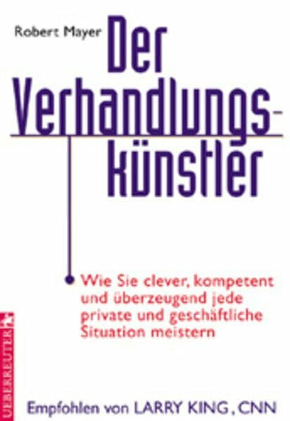 Der Verhandlungskünstler: Wie Sie clever, kompetent und überzeugend jede private und geschäftliche Situation meistern