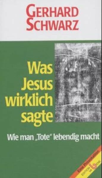 Was Jesus wirklich sagte. Wie man "Tote" lebendig macht (Eine Provokation)