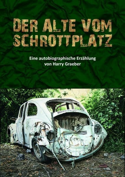 Der Alte vom Schrottplatz: Eine autobiographische Erzählung von Harry Graeber