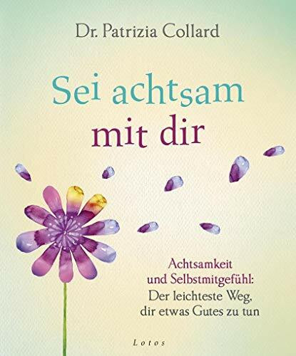 Sei achtsam mit dir: Achtsamkeit und Selbstmitgefühl: Der leichteste Weg, dir etwas Gutes zu tun