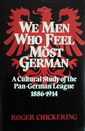 We Men Who Feel Most German: A Cultural Study of the Pan-German League, 1886-1914