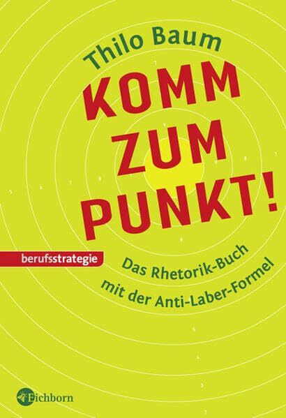 Komm zum Punkt!: Das Rhetorik-Buch mit der Anti-Laber-Formel