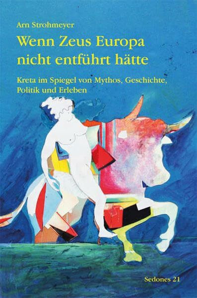 Wenn Zeus Europa nicht entführt hätte: Kreta im Spiegel von Mythos, Geschichte, Politik und Erleben (Sedones)