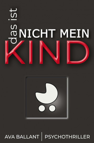 Das ist nicht mein Kind: Psychothriller über ein neugeborenes Kind, eine fatale Schuld – und eine Frau auf der Suche nach der Wahrheit