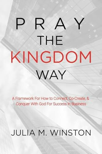 Pray the Kingdom Way: A Framework For How to Connect, Co-Create, & Conquer With God For Success In Business