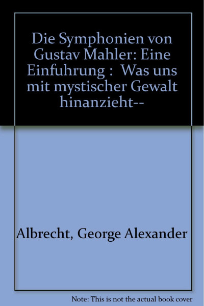 Die Symphonien von Gustav Mahler. Eine Einführung: Was uns mit mystischer Gewalt hinanzieht...