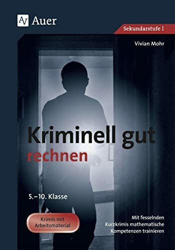 Kriminell gut rechnen, Klasse 5-10: Mit fesselnden Kurzkrimis mathematische Kompetenzen trainieren: Mit fesselnden Kurzkrimis mathematische ... (Kriminell gut ? für die Sekundarstufe)
