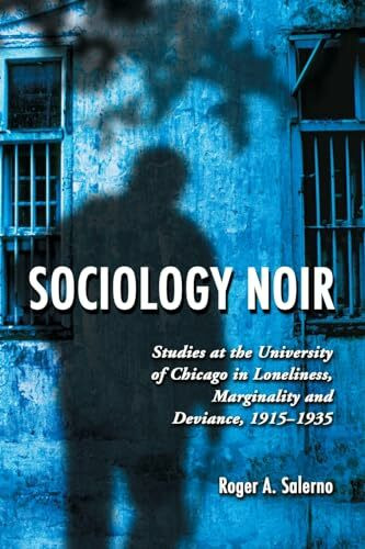 Sociology Noir: Studies at the University of Chicago in Loneliness, Marginality and Deviance, 1915-1935