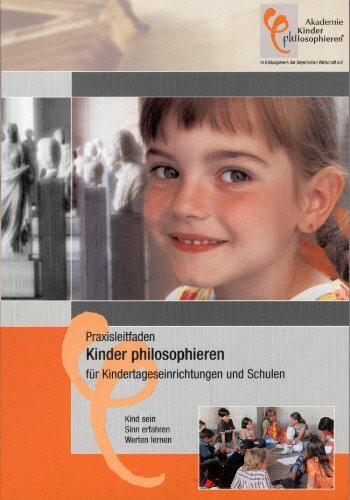 Praxisleitfaden Kinder philosophieren für Kindertageseinrichtungen: Kind sein - Sinn erfahren - Werte lernen