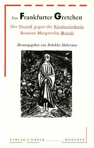 Das Frankfurter Gretchen: Der Prozeß gegen die Kindsmörderin Susanna Margaretha Brandt