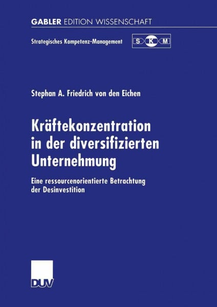 Kräftekonzentration in der diversifizierten Unternehmung: Eine ressourcenorientierte Betrachtung der Desinvestition (Strategisches Kompetenz-Management)
