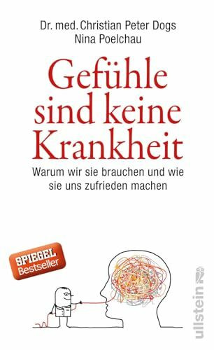 Gefühle sind keine Krankheit: Warum wir sie brauchen und wie sie uns zufrieden machen