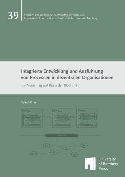 Integrierte Entwicklung und Ausführung von Prozessen in dezentralen Organisationen: Ein Vorschlag auf Basis der Blockchain (Schriften aus der Fakultät ... der Otto-Friedrich-Universität Bamberg)