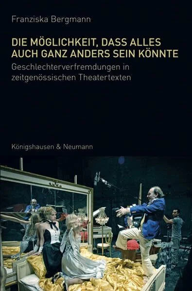 Die Möglichkeit, dass alles auch ganz anders sein könnte: Geschlechterverfremdungen in zeitgenössischen Theatertexten