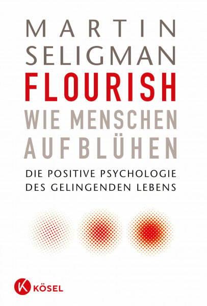 Flourish - Wie Menschen aufblühen: Die Positive Psychologie des gelingenden Lebens