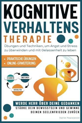 Kognitive Verhaltenstherapie: Übungen und Techniken, um Angst und Stress Zu Überwinden und Mit Gelassenheit Zu Leben. Werde Herr Über Deine Gedanken, ... Und Gewinne Deinen Seelenfrieden Zurück