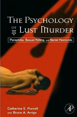 The Psychology of Lust Murder: Paraphilia, Sexual Killing, and Serial Homicide