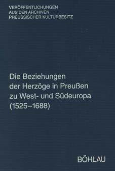 Die Beziehungen der Herzöge in Preußen zu West- und Südeuropa (1525-1688): Regesten aus dem Herzoglichen Briefarchiv und den Ostpreussischen Folianten ... Archiven Preussischer Kulturbesitz, Band 47)