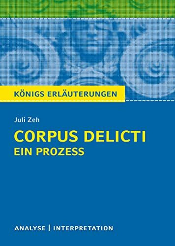 Corpus Delicti: Ein Prozess von Juli Zeh: Textanalyse und Interpretationshilfe mit ausführlicher Inhaltsangabe und Abituraufgaben mit Lösungen. (Königs Erläuterungen)