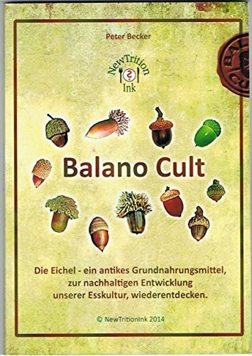 Balano Cult - Peter Becker: Die Eichel - ein antikes Grundnahrungsmittel, zur nachhaltigen Entwicklung unserer Esskultur, wiederentdecken.