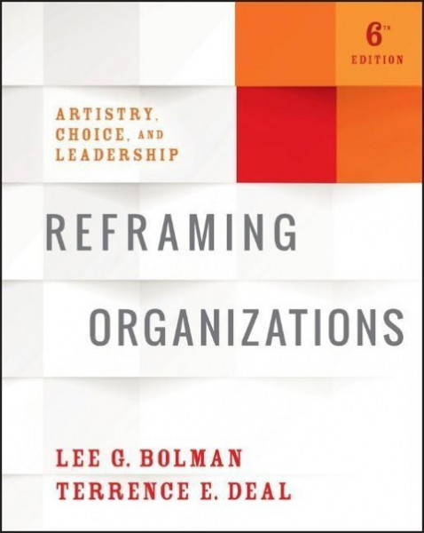 Reframing Organizations - Artistry, Choice, and Leadership, Sixth Edition