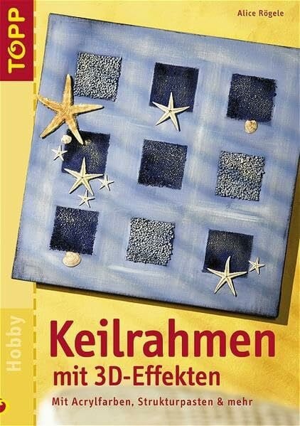 Keilrahmen mit 3D-Effekten: Mit Acrylfarben, Strukturpasten und mehr