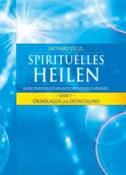 Spirituelles Heilen, Band 1: In der Tradition der atlantischen Kristallchirurgen - Grundlagen und Entwicklung