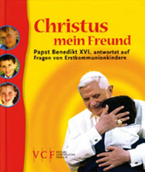 Christus mein Freund: Papst Benedikt XVI. antwortet auf Fragen von Erstkommunionkindern