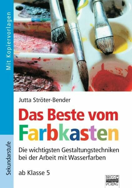 Brigg: Kunst: Das Beste vom Farbkasten: Die wichtigsten Gestaltungstechniken bei der Arbeit mit Wasserfarben - ab Klasse 5. Buch mit Kopiervorlagen