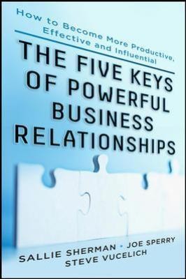 Five Keys to Powerful Business Relationships: How to Become More Productive, Effective and Influenti