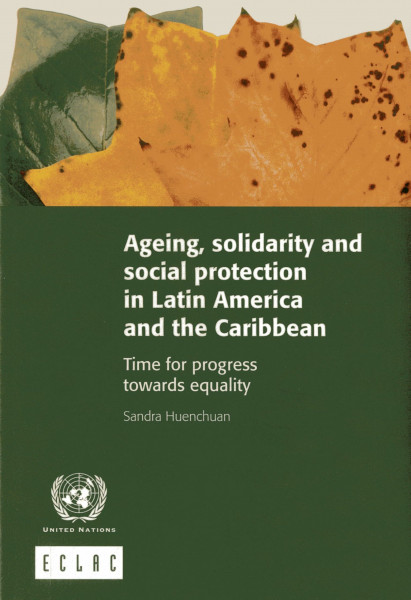 Ageing, Solidarity and Social Protection in Latin America and the Caribbean: Time for Progress Towards Equality (Libros de la Cepal, Band 117)