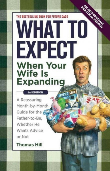 What to Expect When Your Wife Is Expanding: A Reassuring Month-By-Month Guide for the Father-To-Be, Whether He Wants Advice or Not