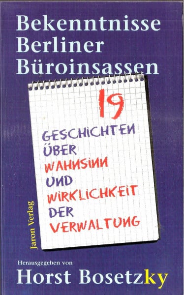 Bekenntnisse Berliner Büroinsassen: 19 Geschichten über Wahnsinn und Wirklichkeit der Verwaltung