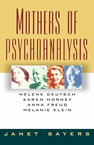 Mothers Of Psychoanalysis: Helene Deutsch, Karen Horney, Anna Freud, Melanie Klein Mothers Of Psychoanalysis: Helene Deutsch, Karen Horney, Anna Freud, Melanie Klein