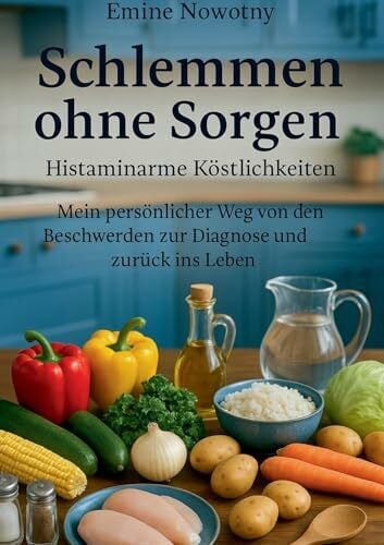 Schlemmen ohne Sorgen: Histaminarme Köstlichkeiten: Mein persönlicher Weg von den Beschwerden zur Diagnose und zurück ins Leben (Vom Schatten ins Licht: Mein Weg zurück ins Leben!)