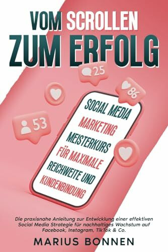 Vom Scrollen zum Erfolg - Social Media Marketing Meisterkurs für maximale Reichweite und Kundenbindung: Die praxisnahe Anleitung zur Entwicklung einer ... auf Facebook, Instagram, TikTok & Co.