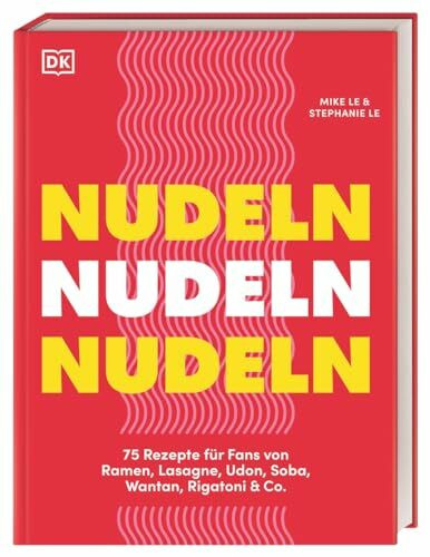 Nudeln Nudeln Nudeln: 75 Rezepte für Fans von Ramen, Lasagne, Udon, Soba, Wantan, Rigatoni & Co. Kreative, schnelle und einfache Gerichte aus der ganzen Welt