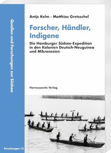 Forscher, Händler, Indigene: Die Hamburger Südsee-Expedition in den Kolonien Deutsch-Neuguinea und Mikronesien (Quellen und Forschungen zur Südsee, Reihe B: Forschungen)