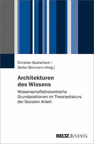 Architekturen des Wissens: Wissenschaftstheoretische Grundpositionen im Theoriediskurs der Sozialen Arbeit
