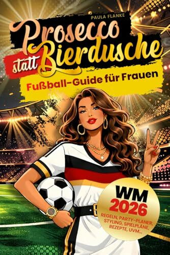 Fußball WM 2026 Guide für Frauen – Prosecco statt Bierdusche: Regeln, Stars & Taktik stilvoll erklärt | Spielpläne, Rezepte, Styling & Party-Ideen für den perfekten WM-Sommer