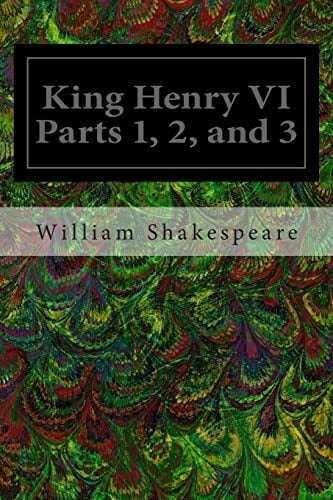 King Henry VI Parts 1, 2, and 3 King Henry VI Parts 1, 2, and 3
