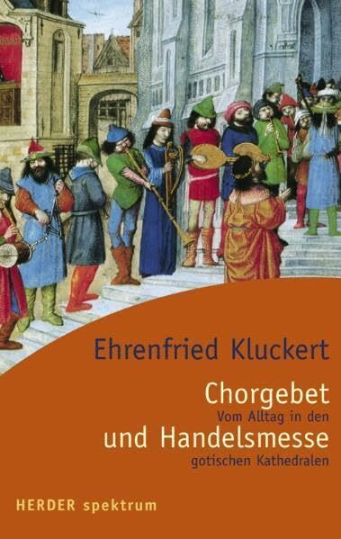 Chorgebet und Handelsmesse: Vom Alltag in den gotischen Kathedralen (Herder Spektrum)