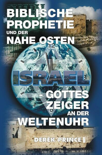 Biblische Prophetie und der Nahe Osten: Israel - Gottes Zeiger an der Weltenuhr