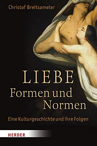 Liebe - Formen und Normen: Eine Kulturgeschichte und ihre Folgen