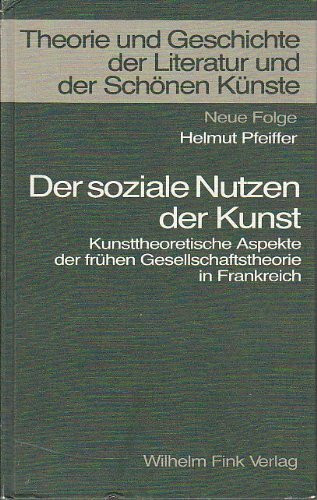 Der soziale Nutzen der Kunst: Kunsttheoretische Aspekte der frühen Gesellschaftstheorie in Frankreich (Theorie und Geschichte der Literatur und der Schönen Künste: Texte und Abhandlungen)