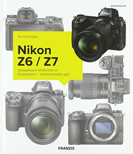 Kamerabuch Nikon Z6/Z7: Brilliante Vollformat-Fotos und 4K-Videos: Spiegelloses Vollformat im Doppelpack – kompromisslos gut!